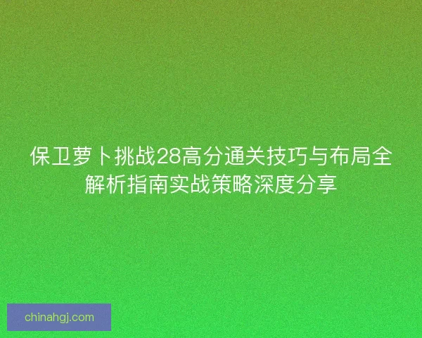 保卫萝卜挑战28高分通关技巧与布局全解析指南实战策略深度分享