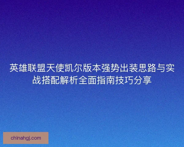 英雄联盟天使凯尔版本强势出装思路与实战搭配解析全面指南技巧分享 英雄联盟天使凯尔版本强势出装思路与实战搭配解析全面指南技巧分享