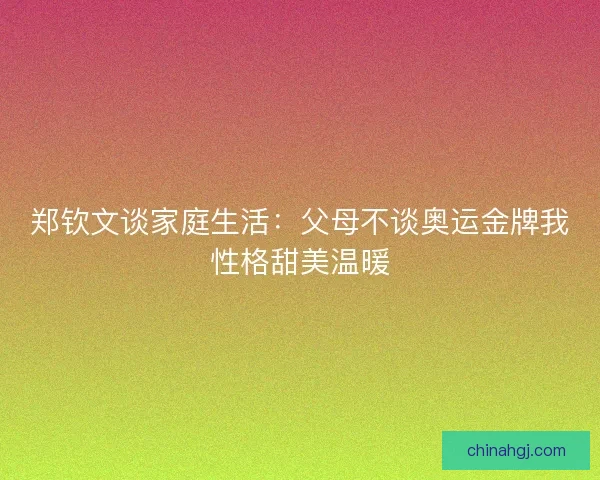 郑钦文谈家庭生活：父母不谈奥运金牌我性格甜美温暖