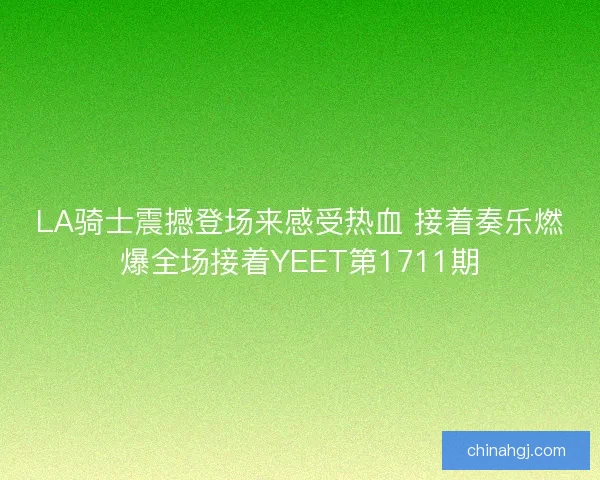 LA骑士震撼登场来感受热血 接着奏乐燃爆全场接着YEET第1711期